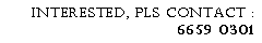 Text Box: INTERESTED, PLS CONTACT : 6659 0301